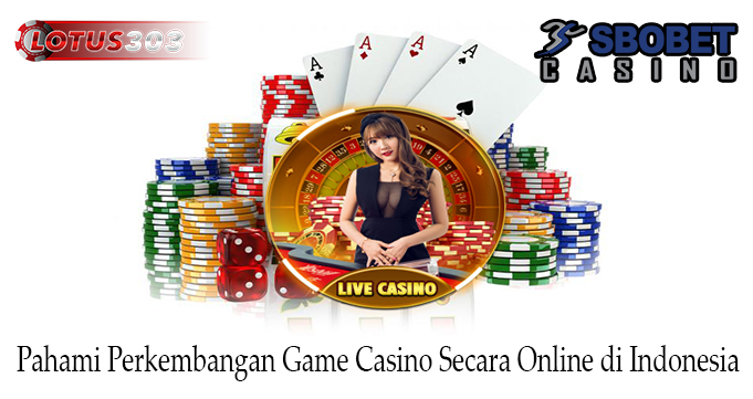 Pahami Perkembangan Game Casino Secara Online di Indonesia